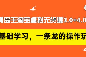 (2977期)黄岛主淘宝虚拟无货源3.0+4.0+5.0:从0基础学习,一条龙的操作玩法!