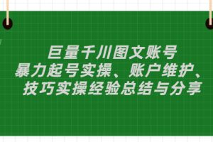 （2879期）巨量千川图文账号：暴力起号实操、账户维护、技巧实操经验总结与分享