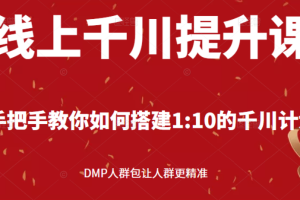 （2480期）线上千川提升课：手把手教你搭建1：10的千川计划 DMP人群包让人群更精准