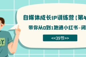 (7413期)自媒体-成长IP训练营【第4期】:带你从0到1跑通小红书-闭环(39节)