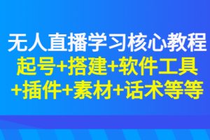 无人直播学习核心教程：起号+搭建+软件工具+插件+素材+话术等等