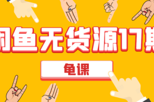 龟课闲鱼无货源电商课程第17期：助力您操作闲鱼月收过万