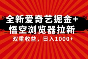 全网首发爱奇艺掘金+悟空浏览器拉新综合玩法,双重收益日入1000+