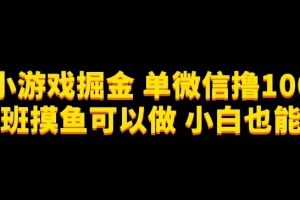 微信小游戏掘金,单微信撸100元大毛,上班摸鱼可以做,小白也能做【揭秘】