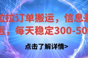 货拉拉订单搬运,信息差搬运,每天稳定300-500【揭秘】
