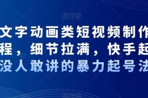 抖音文字动画类短视频制作运营全流程，细节拉满，快手起号，没人敢讲的暴力起号法