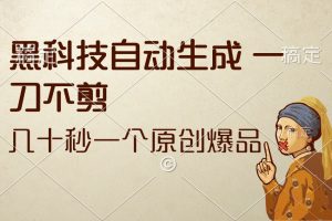 （12706期）黑科技自动生成 一刀不剪 几十秒一个原创作品