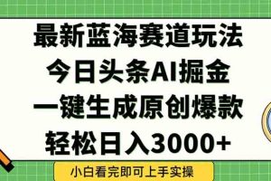 （15072期）今日头条2025年最新蓝海玩法，一键生成爆款，轻松实现矩阵日入3000+