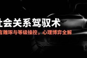 （14958期）2025社会关系驾驭术，语言雕琢与等级操控，心理博弈全解析