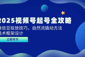 2025视频号起号全攻略，微信豆投放技巧，自然流撬动方法，话术框架设计