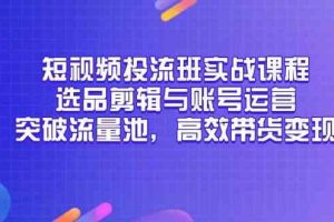 短视频投流班实战课程，选品剪辑与账号运营，突破流量池，高效带货变现