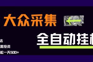 （15348期）大众采集全自动玩法，新手小白轻松一天500+，操作简单零成本