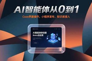 （15382期）AI智能体从0到1，Coze界面操作，小程序发布，知识库接入