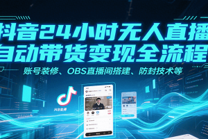 抖音24小时无人直播自动带货变现全流程，账号装修、OBS直播间搭建、防封技术等