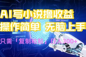 （15659期）AI写小说爆火玩法，小白也能无脑操作，复制粘贴日入300+