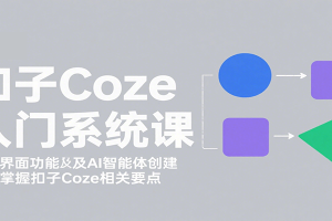 扣子Coze入门系统课：涵盖界面功能及AI智能体创建，带你掌握扣子Coze相关要点