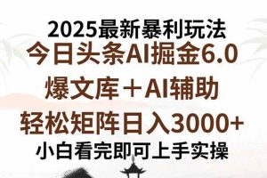 （15939期）2025年今日头条最新暴利玩法6.0，一键生成爆款，轻松实现矩阵日入3000+