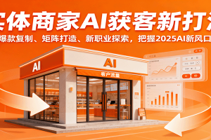 实体商家AI获客新打法：爆款复制、矩阵打造、新职业探索，把握2025AI新风口