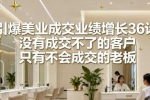 引爆美业成交业绩增长36计，没有成交不了的客户，只有不会成交的老板