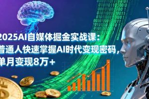 (16171期)2025AI自媒体掘金实战课:普通人快速掌握AI时代变现密码,单月变现8万+