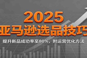 2025亚马逊选品技巧，提升新品成功率至80%，附运营优化方法