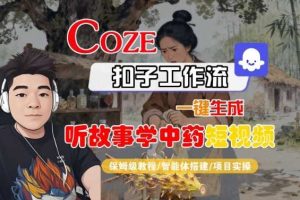 Coze扣子智能体工作流一键生成“听故事学中药“短视频，全流程保姆级教学