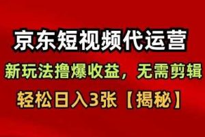 京东短视频带货，新玩法撸爆收益，无需剪辑，无需选品，轻松日入3张【揭秘】