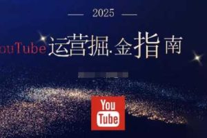 2025油管YouTuBe运营掘金指南,全方位帮你从零搭建油管运营体系