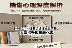 销售心理深度解析：针对37个人性弱点设计成交策略，大幅提升销售转化率！