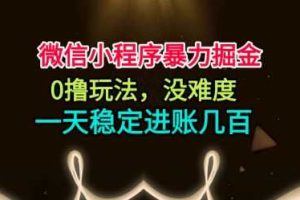 微信小程序暴力掘金,0撸玩法,没难度,一天稳定进账几张【揭秘】