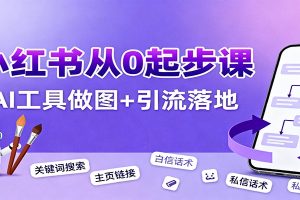 小红书引流从0起步,养号、内容发布、运营、AI工具做图,引流落地