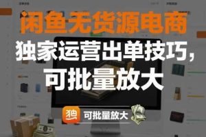 闲鱼无货源电商,独家运营出单技巧,可批量放大