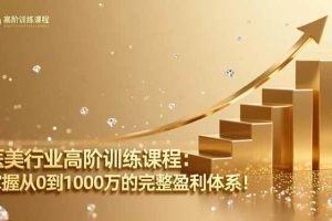 (16508期)医美行业高阶训练课程:掌握从0到1000万的完整盈利体系!