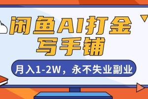 （16549期）闲鱼AI打金，开一家写手铺，月入1-2W，永不失业副业！