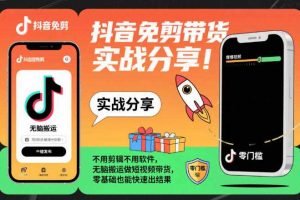 抖音免剪带货实战分享,不用剪辑不用软件,无脑搬运做短视频带货,零基础也能快速出结果