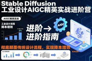 Stable Diffusion工业设计AIGC精英实战进阶营,彻底颠覆传统设计流程,实现降本增效
