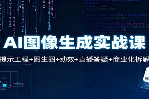 AI图像生成实战课:提示工程+图生图+动效+直播答疑+商业化拆解