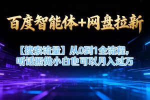 百度智能体+网盘拉新【搜索流量】从0到1全流程,听话照做小白也可以月入过1W
