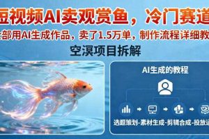 短视频AI卖观赏鱼,冷门赛道,全部用AI生成作品,卖了1.5W单,制作流程详细教程
