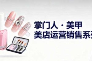 美甲店运营销售系列,助力美甲店老板及从业者提升运营、销售与管理能力