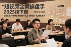 短视频全案操盘手2025线下课,全部实战一线操盘手经验分享,毫无保留分享,全是干货