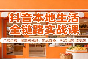 抖音本地生活全链路实战课：门店运营，爆款短视频，同城直播，从0到爆引流变现