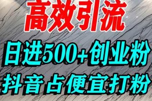 （16679期）怎么打创业粉？抖音利用占便宜心理引流创业粉，单人日引500+精准流量