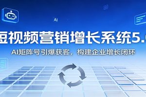 短视频营销增长系统5.0:AI 矩阵号引爆获客,构建企业增长闭环