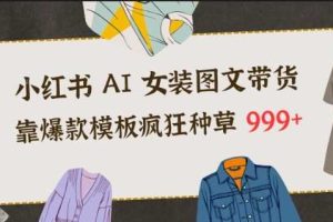 小红书AI女装图文带货，靠爆款模板疯狂种草999+
