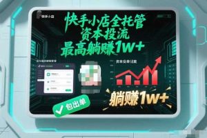 【快手小店全托管】资本投流,包出单,最高躺賺1w+【揭秘】