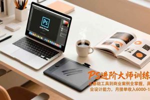 (16868期)PS进阶大师训练营,从基础工具到商业案例全掌握,具备专业设计能力,月接单收入6000-1.2万