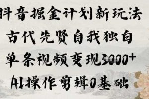 抖音掘金计划新玩法,古代先贤自我独白,单条视频变现1k+,AI操作剪辑0基础