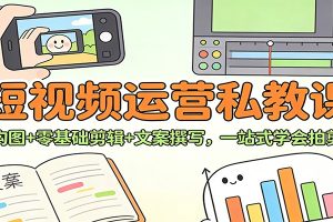 短视频运营私教课：拍摄构图+零基础剪辑 +文案撰写，一站式学会拍剪运营