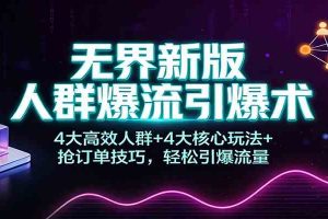 无界新版人群爆流引爆术:4大高效人群+4大核心玩法+抢订单技巧,轻松引爆流量